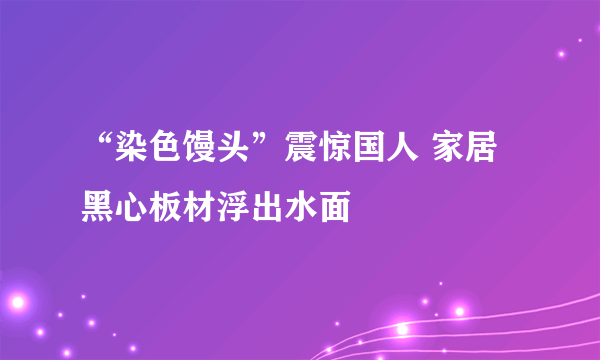 “染色馒头”震惊国人 家居黑心板材浮出水面