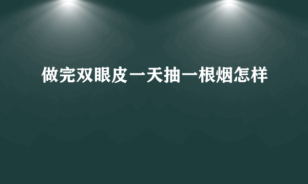 做完双眼皮一天抽一根烟怎样