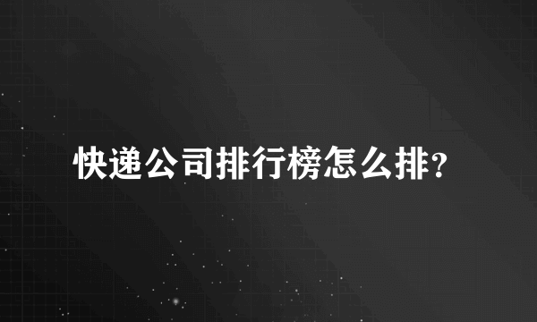 快递公司排行榜怎么排？