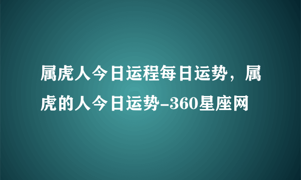 属虎人今日运程每日运势，属虎的人今日运势-360星座网