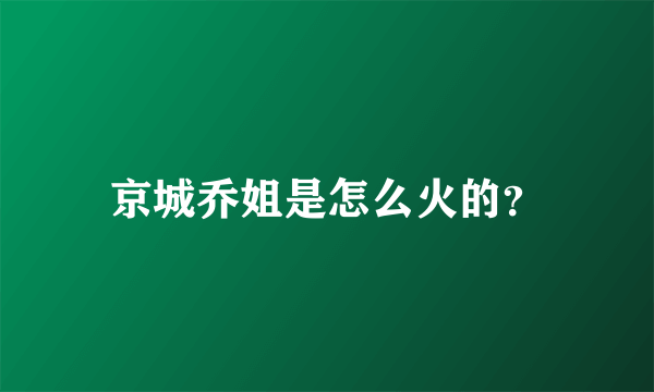 京城乔姐是怎么火的？