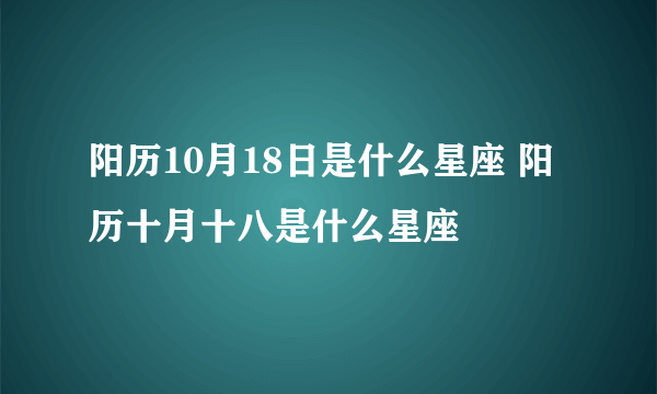 阳历10月18日是什么星座 阳历十月十八是什么星座