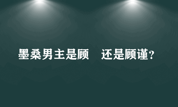 墨桑男主是顾晞还是顾谨？