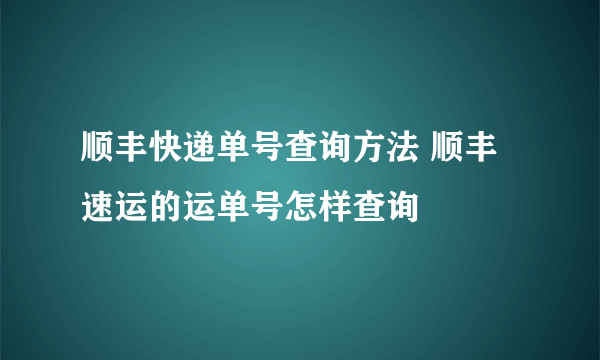 顺丰快递单号查询方法 顺丰速运的运单号怎样查询