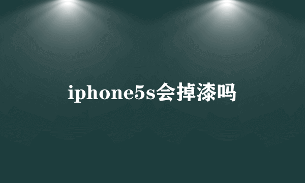 iphone5s会掉漆吗