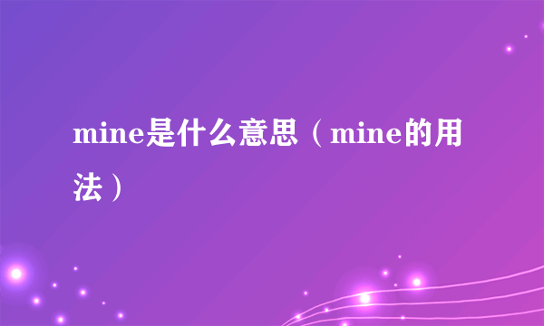 mine是什么意思（mine的用法）