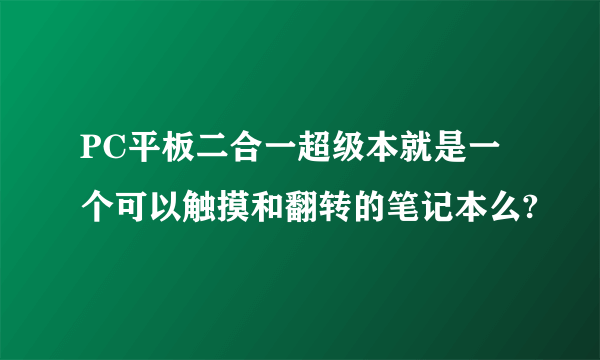 PC平板二合一超级本就是一个可以触摸和翻转的笔记本么?