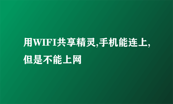 用WIFI共享精灵,手机能连上,但是不能上网