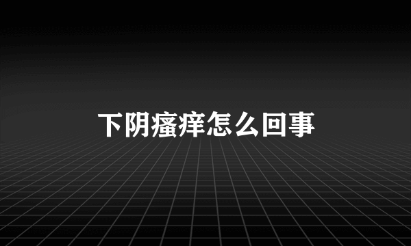 下阴瘙痒怎么回事