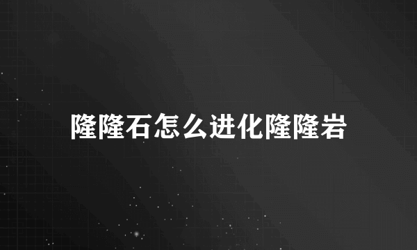 隆隆石怎么进化隆隆岩