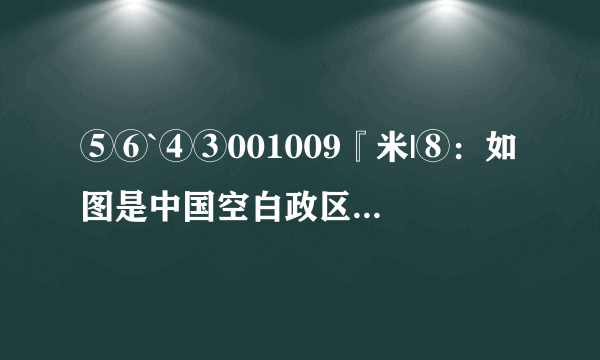 ⑤⑥`④③001009『米|⑧：如图是中国空白政区图，读图回答下列问题：（1）①是__（填省区全称），与其接壤的最大内陆国是__．（2）2008年5月12日四川汶川发生了8.0级地震．表示四川省的序号是__．（3）③是__海；④是__海峡．该海峡西侧的省区是__．