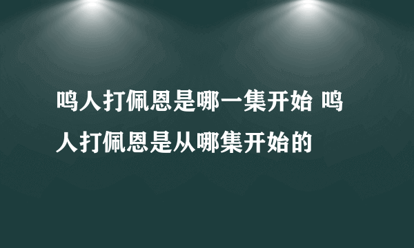 鸣人打佩恩是哪一集开始 鸣人打佩恩是从哪集开始的