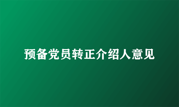 预备党员转正介绍人意见