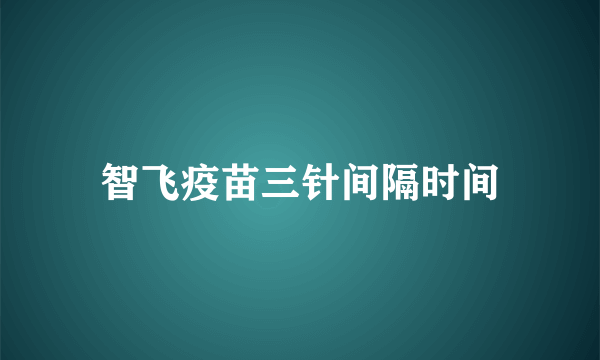 智飞疫苗三针间隔时间