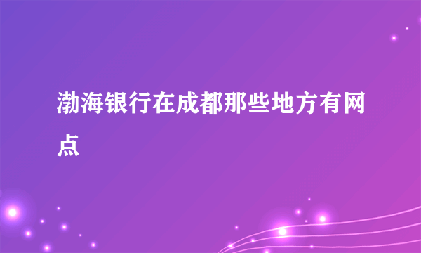 渤海银行在成都那些地方有网点