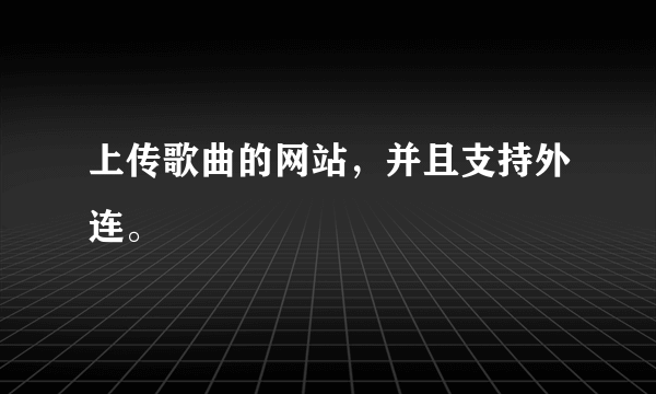 上传歌曲的网站，并且支持外连。