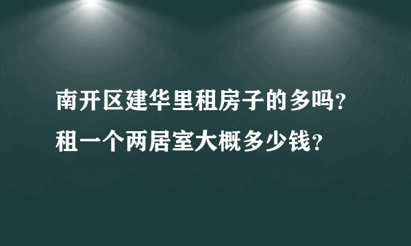 南开区建华里租房子的多吗？租一个两居室大概多少钱？