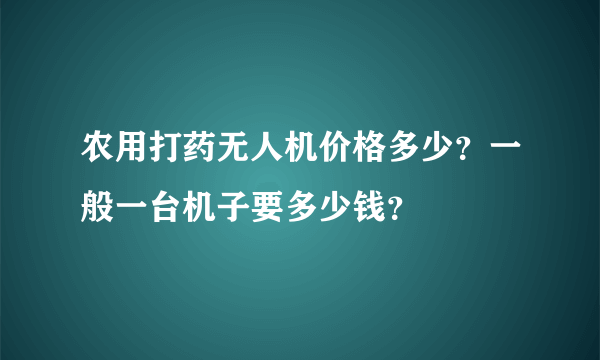 农用打药无人机价格多少？一般一台机子要多少钱？