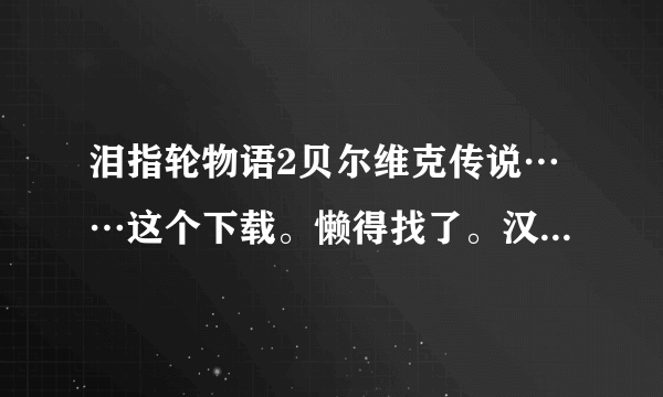 泪指轮物语2贝尔维克传说……这个下载。懒得找了。汉化版的。多谢？