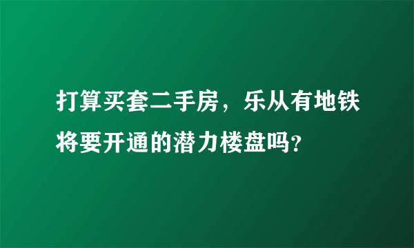 打算买套二手房，乐从有地铁将要开通的潜力楼盘吗？