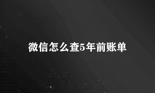 微信怎么查5年前账单