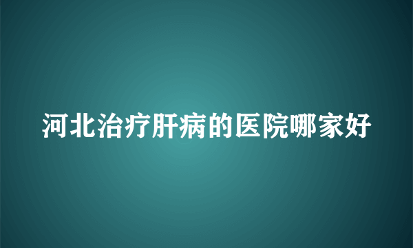 河北治疗肝病的医院哪家好