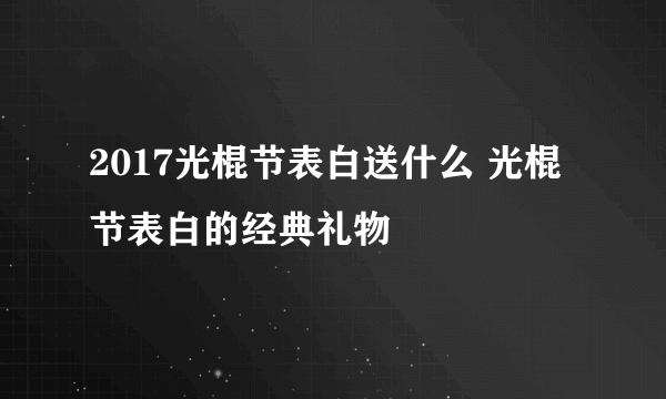 2017光棍节表白送什么 光棍节表白的经典礼物