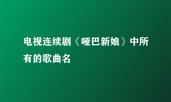 电视连续剧《哑巴新娘》中所有的歌曲名