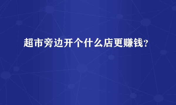 超市旁边开个什么店更赚钱？