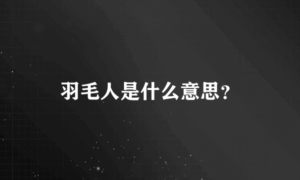 羽毛人是什么意思？