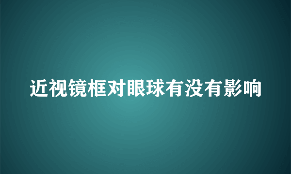 近视镜框对眼球有没有影响