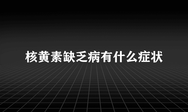 核黄素缺乏病有什么症状