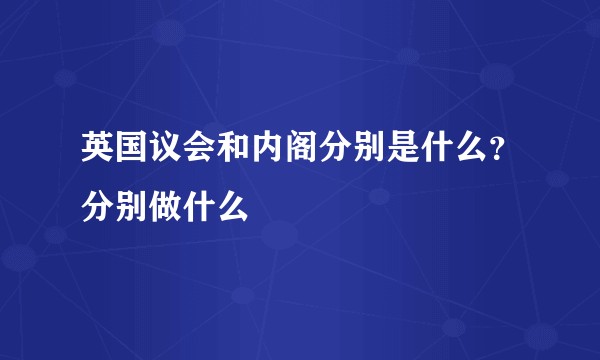 英国议会和内阁分别是什么？分别做什么