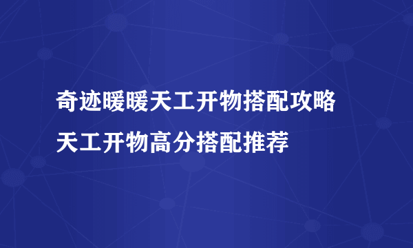 奇迹暖暖天工开物搭配攻略 天工开物高分搭配推荐