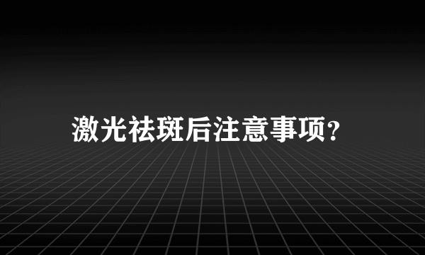 激光祛斑后注意事项？