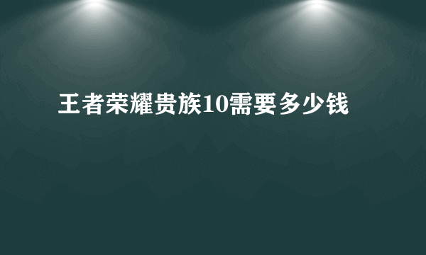 王者荣耀贵族10需要多少钱