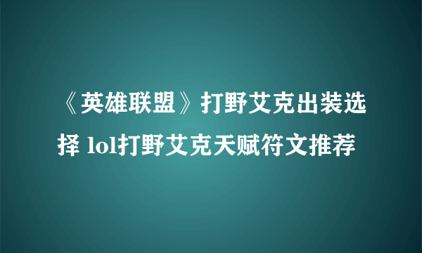 《英雄联盟》打野艾克出装选择 lol打野艾克天赋符文推荐