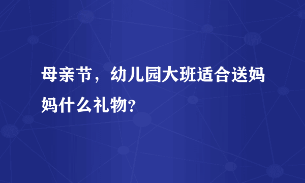 母亲节，幼儿园大班适合送妈妈什么礼物？