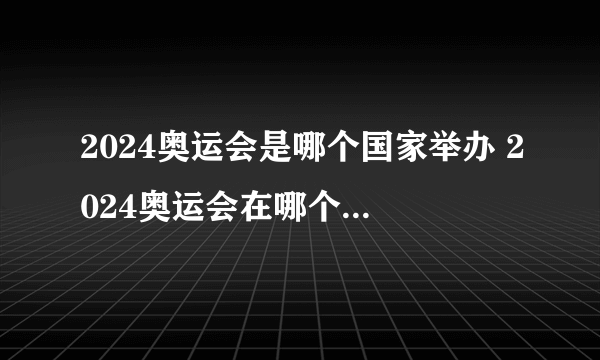 2024奥运会是哪个国家举办 2024奥运会在哪个国家举办