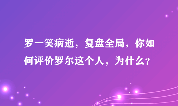 罗一笑病逝，复盘全局，你如何评价罗尔这个人，为什么？