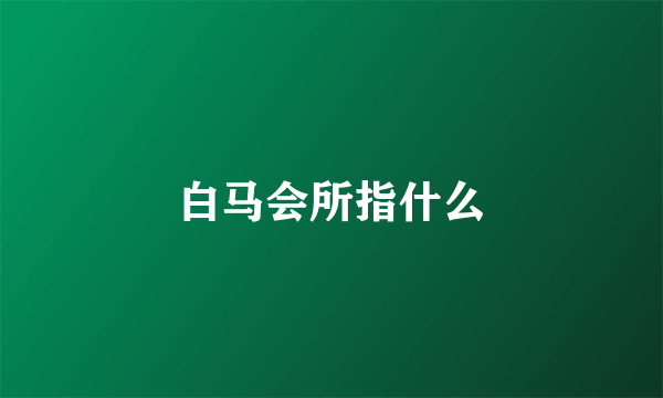 白马会所指什么