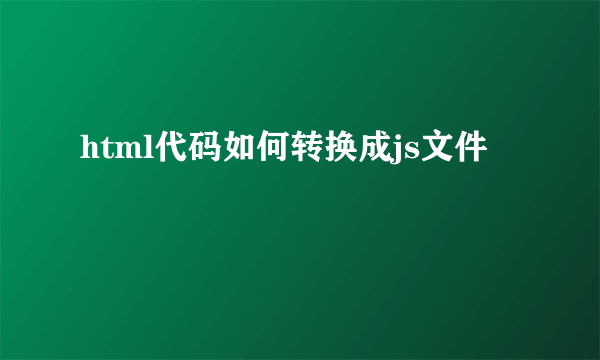 html代码如何转换成js文件