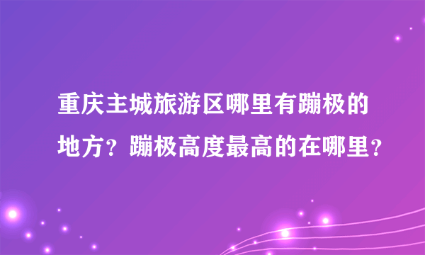 重庆主城旅游区哪里有蹦极的地方？蹦极高度最高的在哪里？