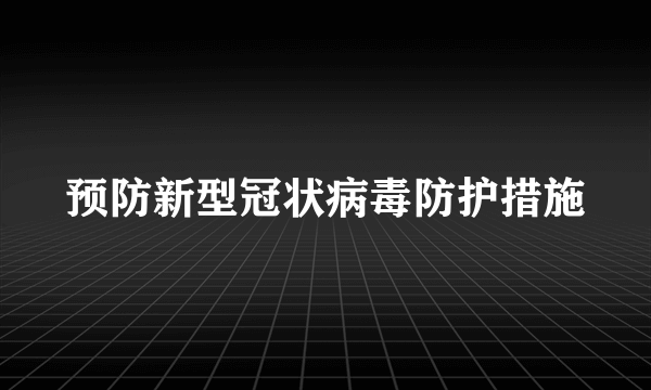 预防新型冠状病毒防护措施