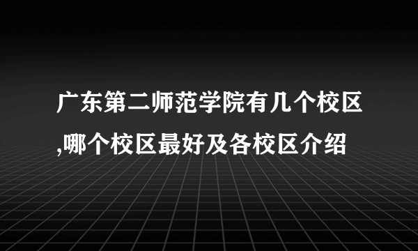 广东第二师范学院有几个校区,哪个校区最好及各校区介绍