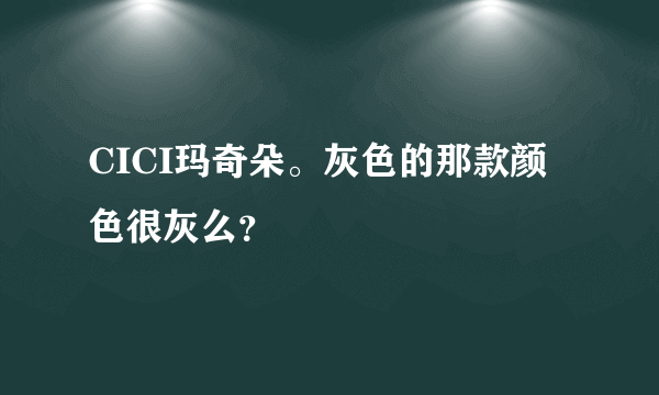 CICI玛奇朵。灰色的那款颜色很灰么？