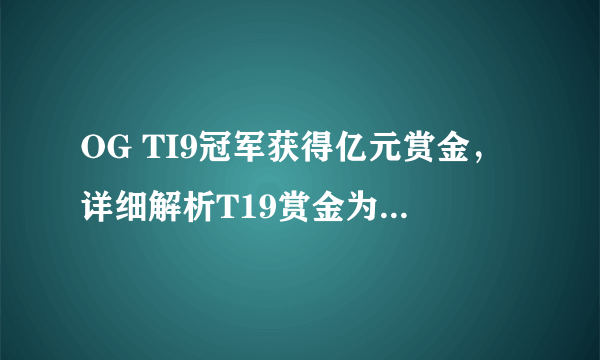 OG TI9冠军获得亿元赏金，详细解析T19赏金为什么那么高