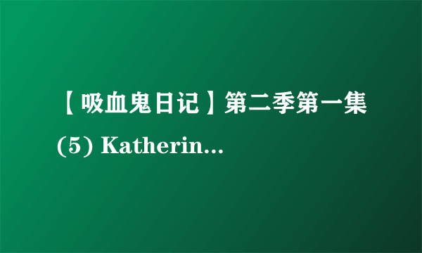 【吸血鬼日记】第二季第一集(5) Katherine&Stefan