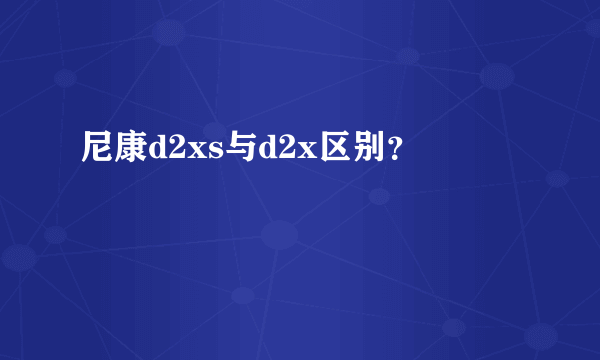 尼康d2xs与d2x区别？