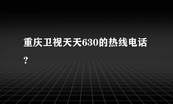 重庆卫视天天630的热线电话？